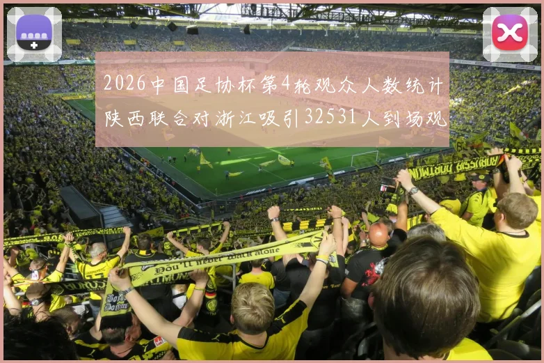 2026中国足协杯第4轮观众人数统计陕西联合对浙江吸引32531人到场观看