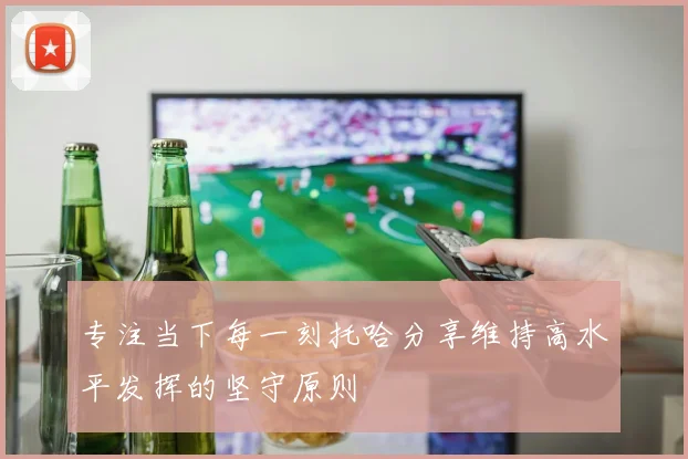 专注当下每一刻托哈分享维持高水平发挥的坚守原则