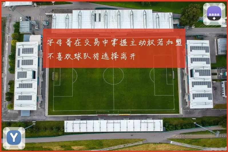 字母哥在交易中掌握主动权若加盟不喜欢球队将选择离开