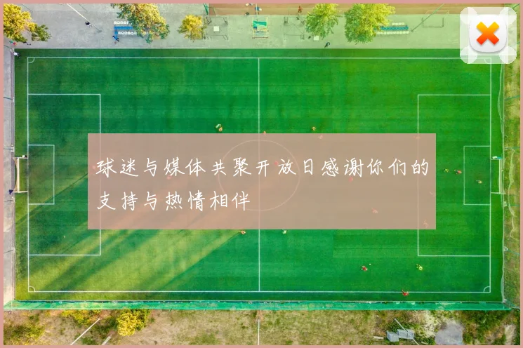 球迷与媒体共聚开放日感谢你们的支持与热情相伴