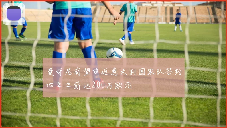曼奇尼有望重返意大利国家队签约四年年薪达200万欧元