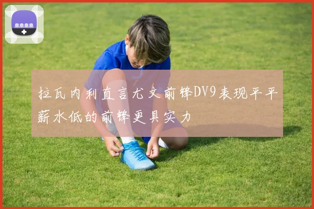 拉瓦内利直言尤文前锋DV9表现平平薪水低的前锋更具实力