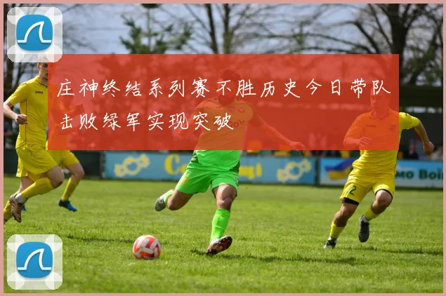 庄神终结系列赛不胜历史今日带队击败绿军实现突破
