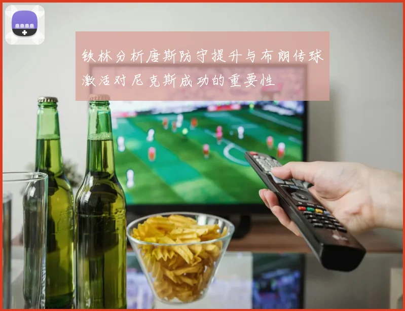 铁林分析唐斯防守提升与布朗传球激活对尼克斯成功的重要性