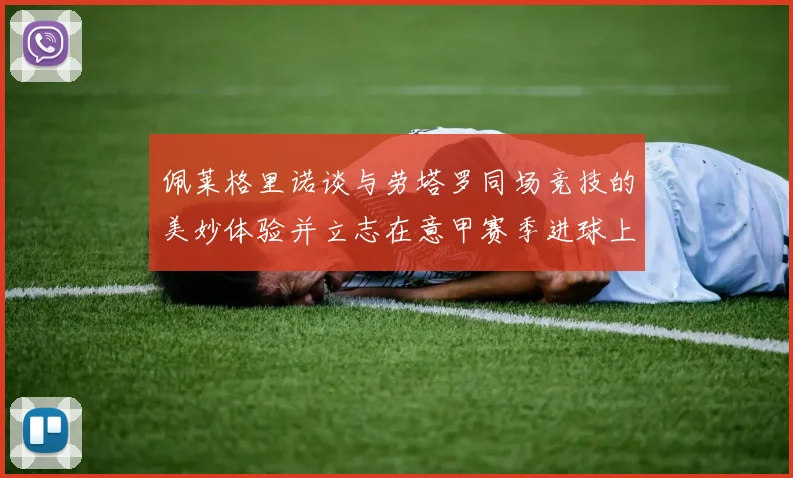 佩莱格里诺谈与劳塔罗同场竞技的美妙体验并立志在意甲赛季进球上双