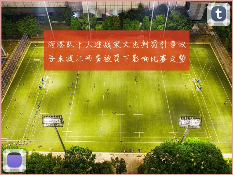 海港队十人迎战宋文杰判罚引争议吾米提江两黄被罚下影响比赛走势