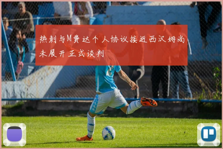 热刺与M费达个人协议接近西汉姆尚未展开正式谈判