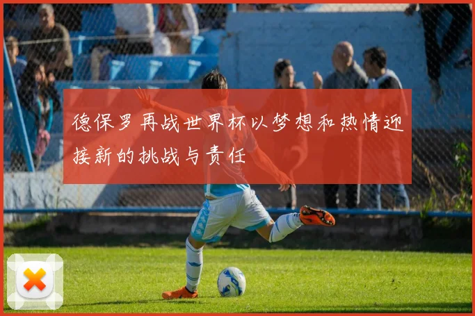 德保罗再战世界杯以梦想和热情迎接新的挑战与责任