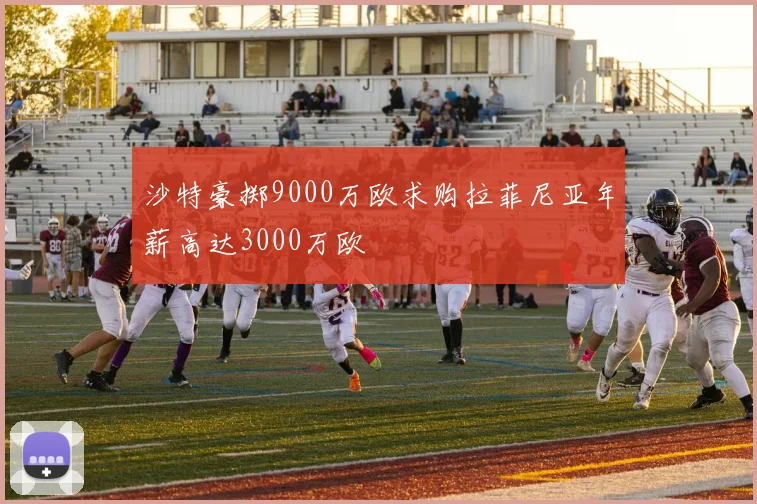 沙特豪掷9000万欧求购拉菲尼亚年薪高达3000万欧
