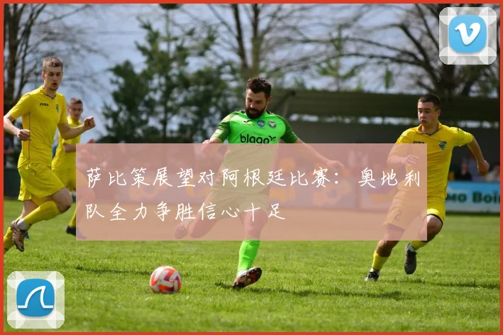 萨比策展望对阿根廷比赛：奥地利队全力争胜信心十足