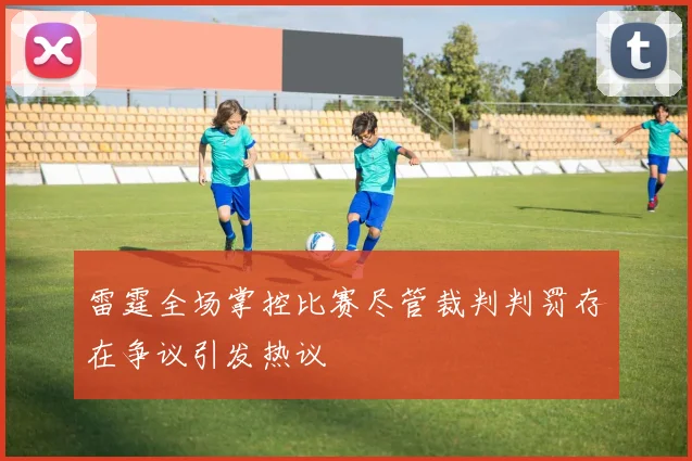 雷霆全场掌控比赛尽管裁判判罚存在争议引发热议