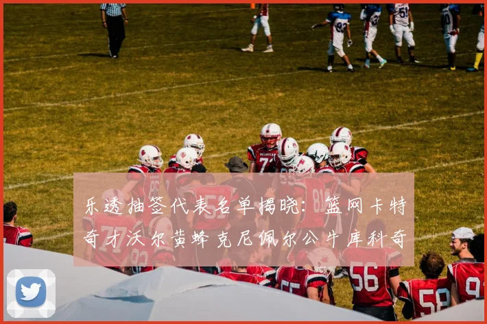 乐透抽签代表名单揭晓：篮网卡特奇才沃尔黄蜂克尼佩尔公牛库科奇齐聚一堂